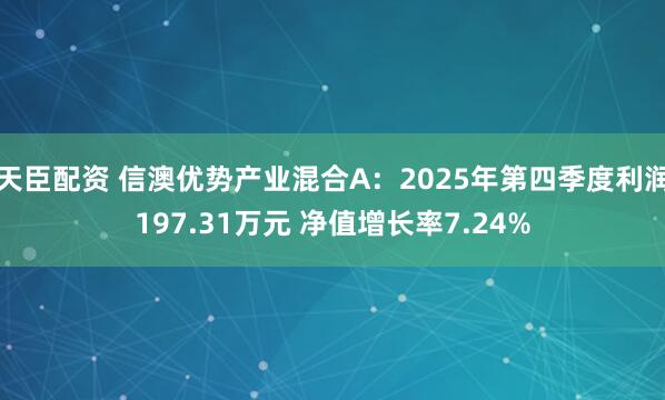 天臣配资 信澳优势产业混合A：2025年第四季度利润197.31万元 净值增长率7.24%