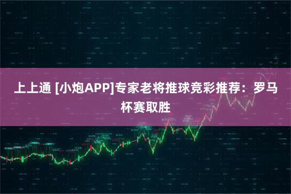 上上通 [小炮APP]专家老将推球竞彩推荐：罗马杯赛取胜