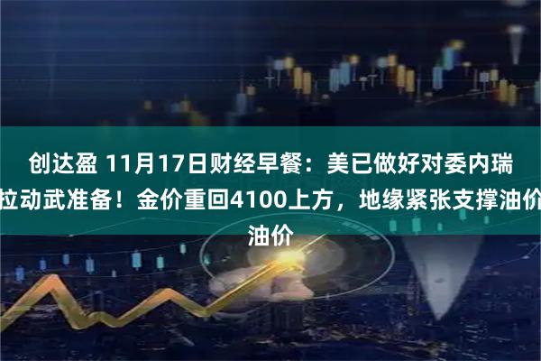 创达盈 11月17日财经早餐:美已做好对委内瑞拉动武准备!金价重回4100上方,地缘紧张支撑油价